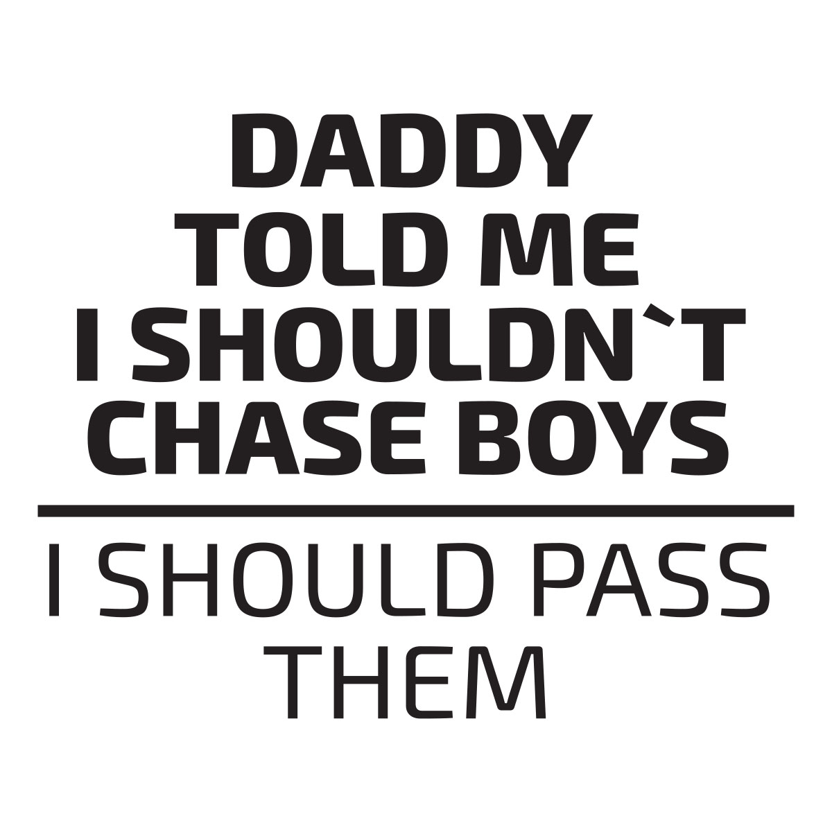 Daddy Told Me I Shouldnt Chase Boys