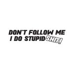Dont Follow Me I Do Stupid Shit