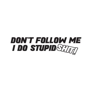 dont follow me i do stupid shit