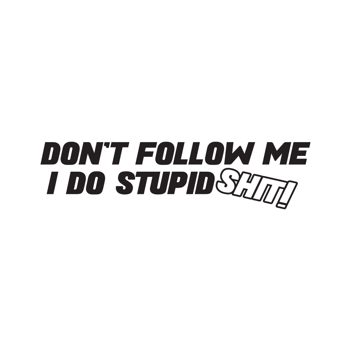 Dont Follow Me I Do Stupid Shit