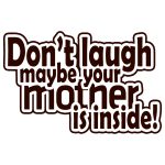 Dont Laugh Maybe Your Mother Is Inside