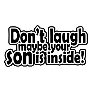 dont laugh maybe your son is inside
