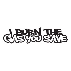 i burn the gas you save