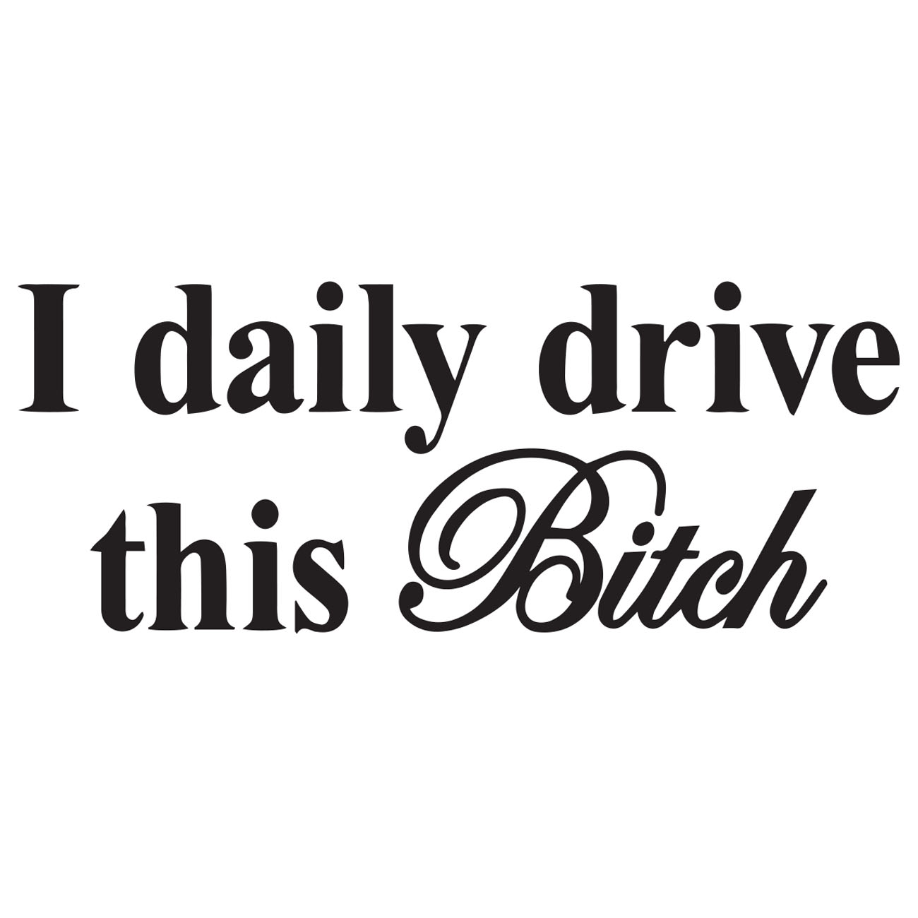 I Daily Drive This Bitch