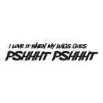 I Love It My Bag Goes Pshhht Pshhht