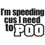 Im Speeding Cus I Need To Poo