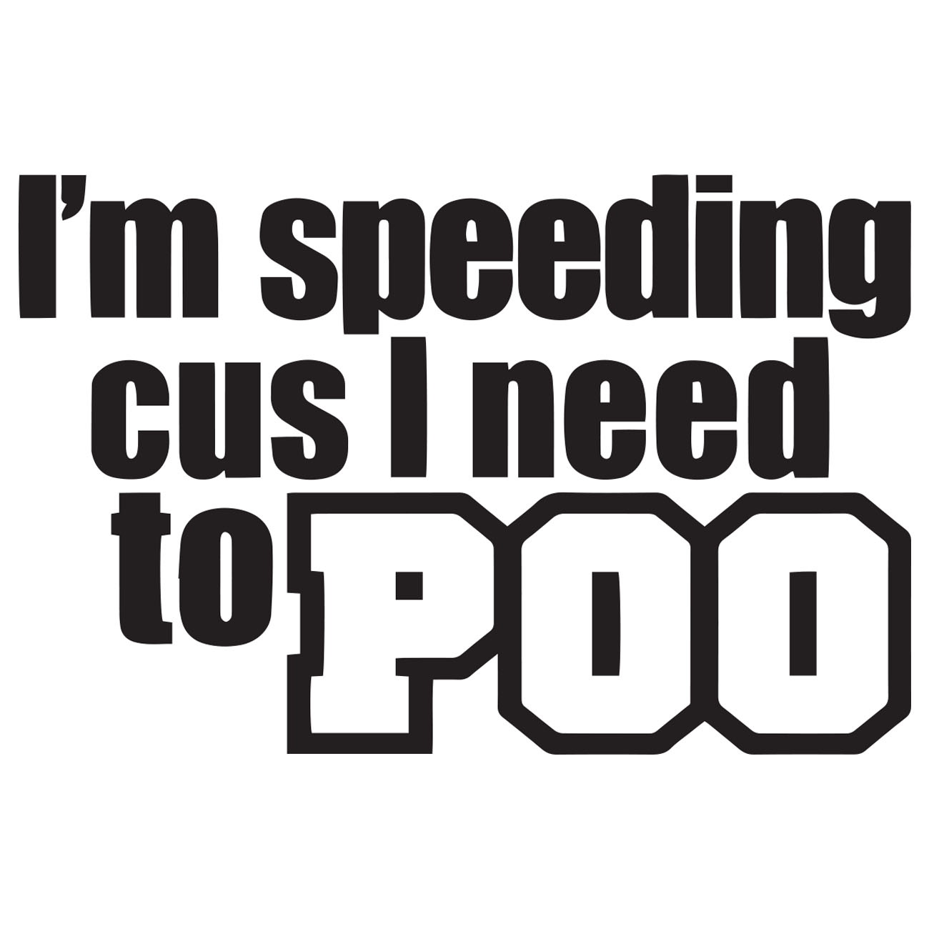 Im Speeding Cus I Need To Poo