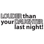 Louder The Your Daughter Last Night