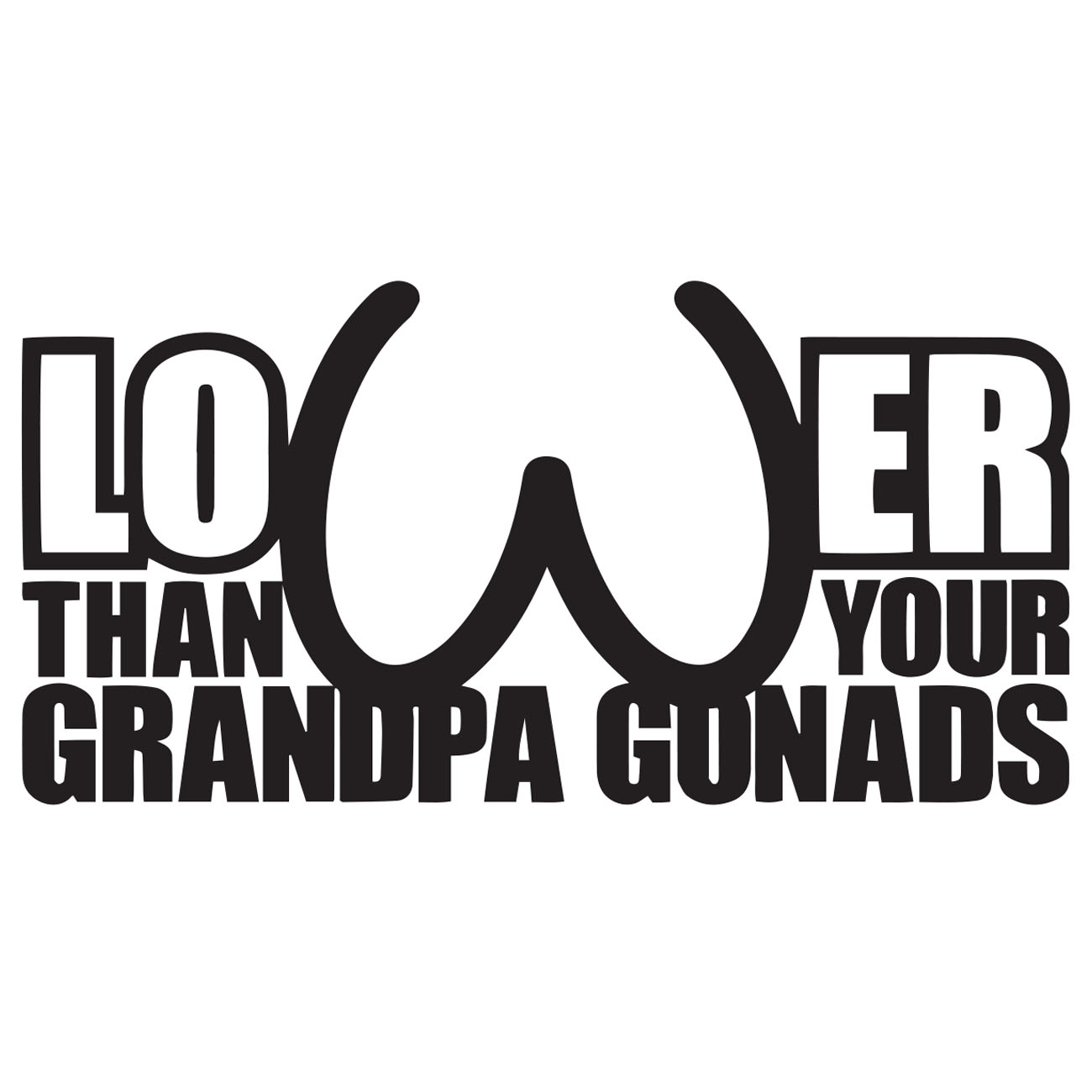 Lower Than Your Grandpa Gonads