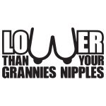 Lower Than Your Grannies Nipples