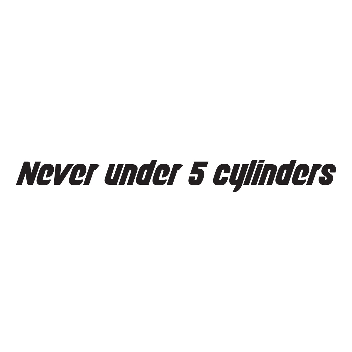 Never Under 5 Cylinders
