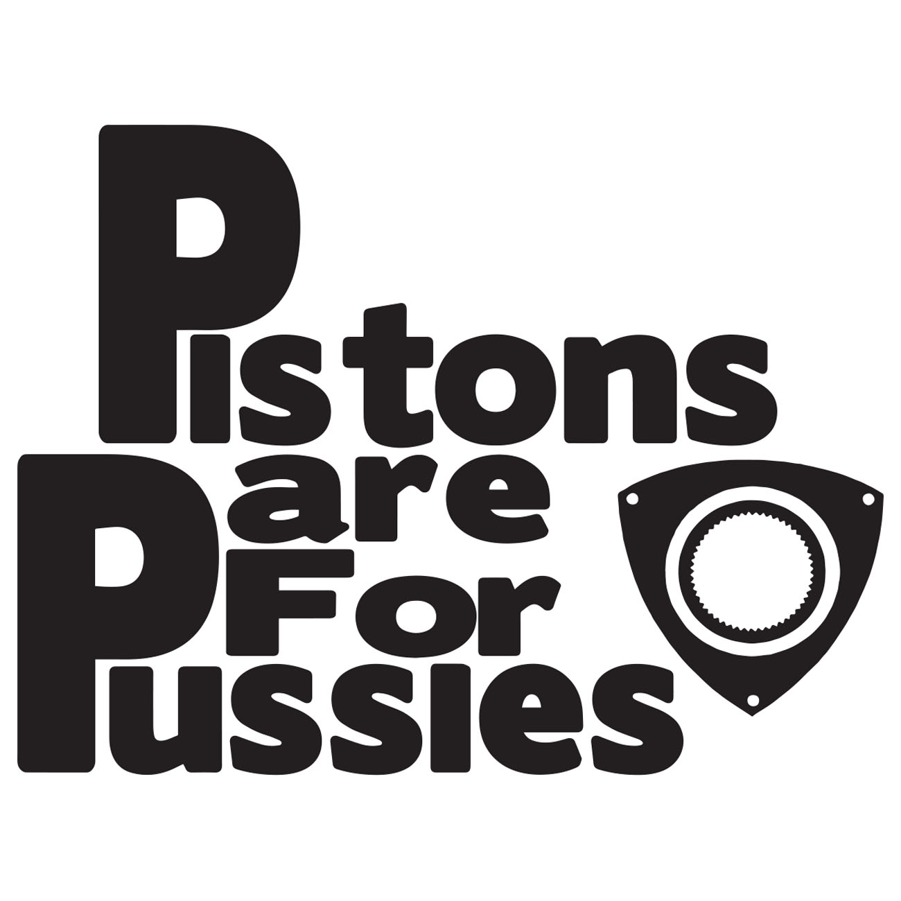 Pistons Are For Pussies