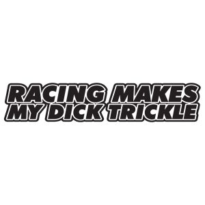 Racing makes my dick trickle