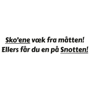 Skoene væk fra Måtten! - Ellers får du en på Snotten!
