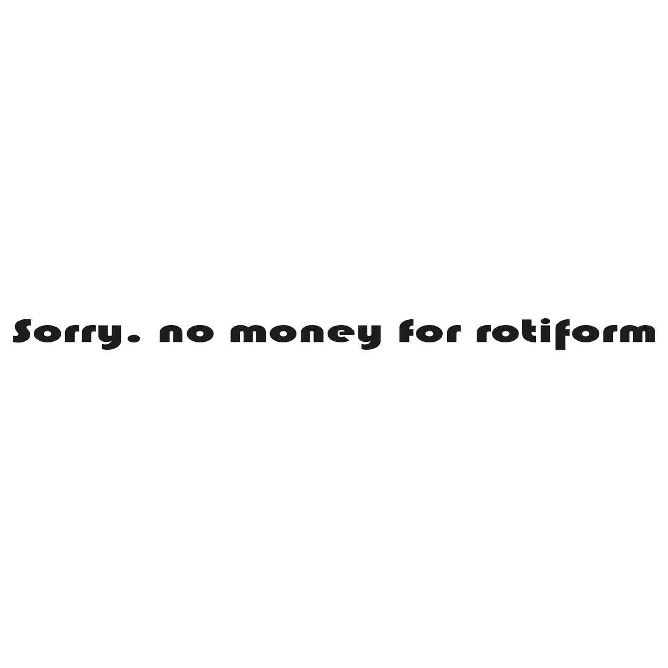 Sorry No Money For Rotiform