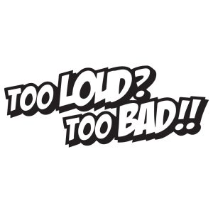 Too loud too bad
