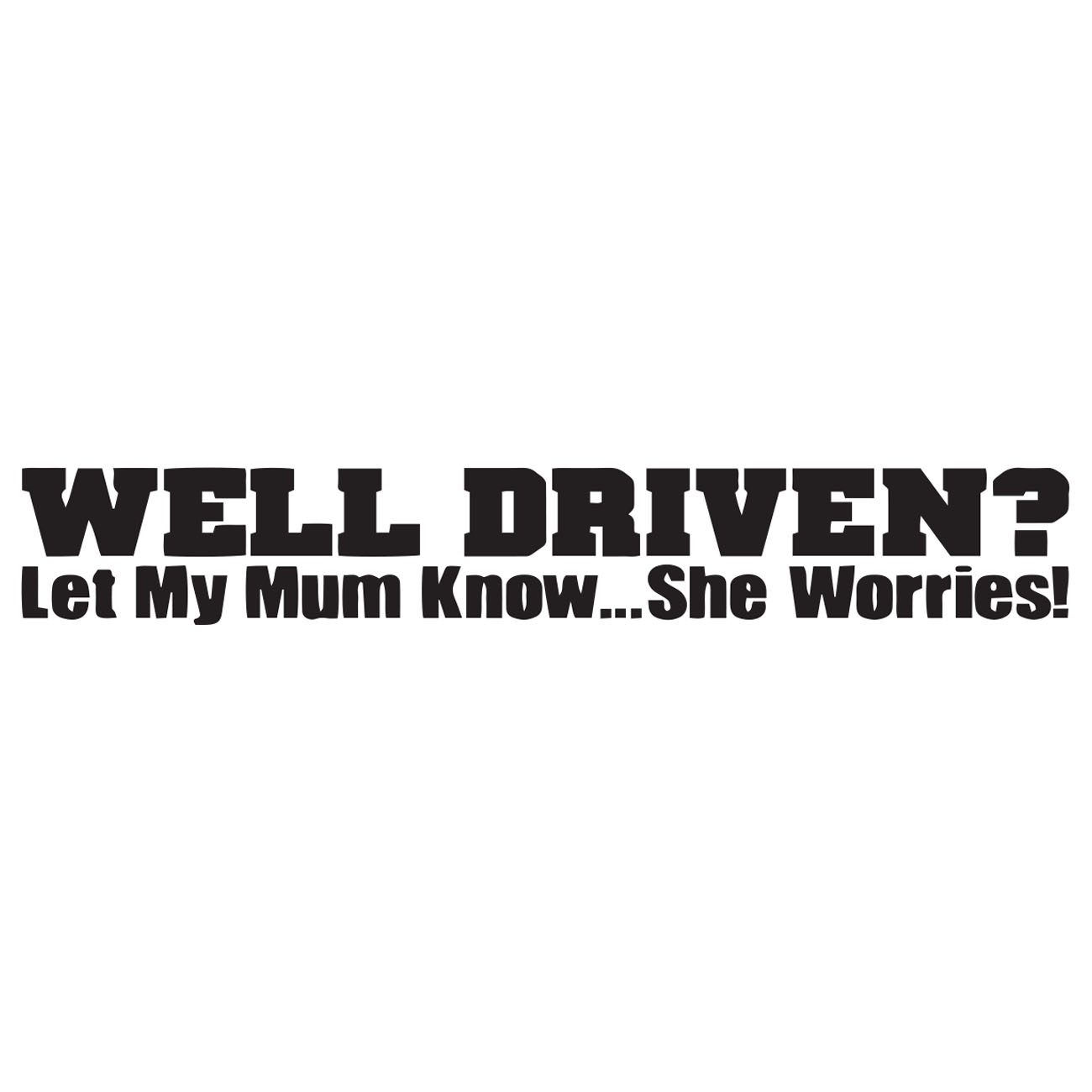 Well Driven? – Let My Mom Know? She Worries!