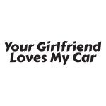 Your Girlfriend Loves My Car